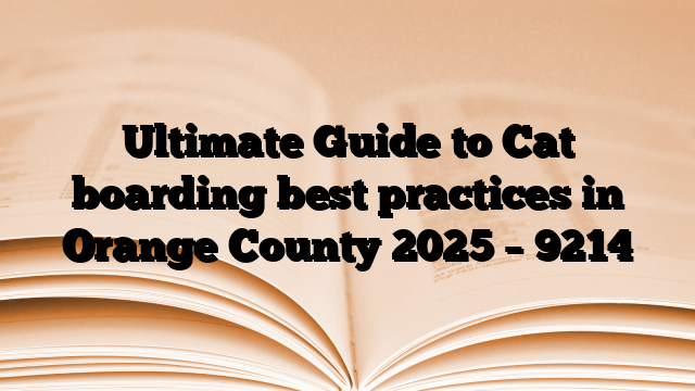 Ultimate Guide to Cat boarding best practices in Orange County 2025