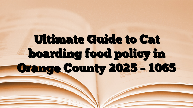 Ultimate Guide to Cat boarding food policy in Orange County 2025