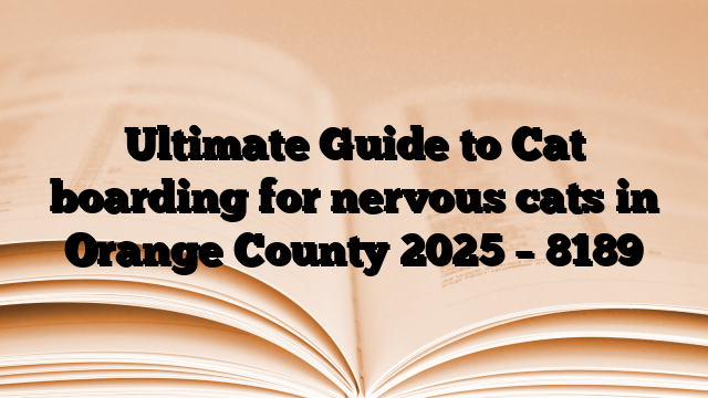 Ultimate Guide to Cat boarding for nervous cats in Orange County 2025