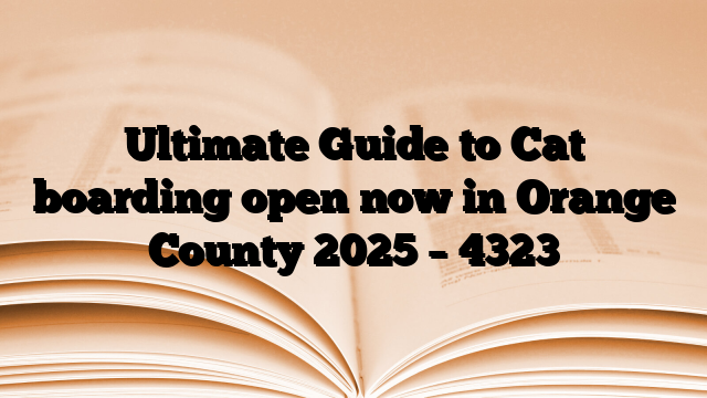Ultimate Guide to Cat boarding open now in Orange County 2025