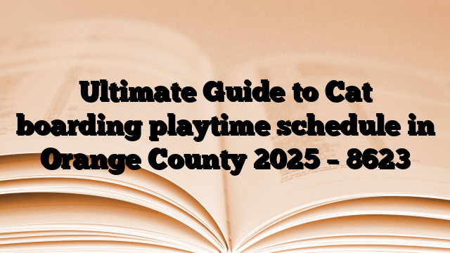 Ultimate Guide to Cat boarding playtime schedule in Orange County 2025