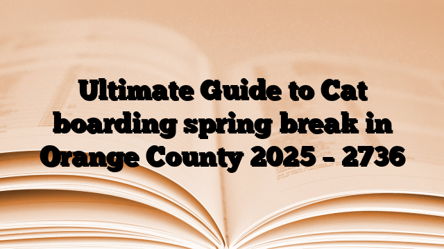 Ultimate Guide to Cat boarding spring break in Orange County 2025
