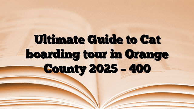 Ultimate Guide to Cat boarding tour in Orange County 2025