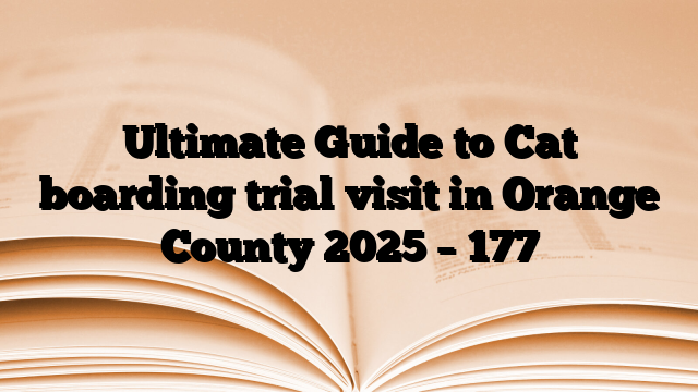 Ultimate Guide to Cat boarding trial visit in Orange County 2025