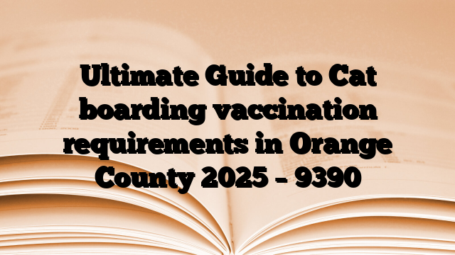 Ultimate Guide to Cat boarding vaccination requirements in Orange County 2025 – 9390