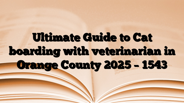 Ultimate Guide to Cat boarding with veterinarian in Orange County 2025