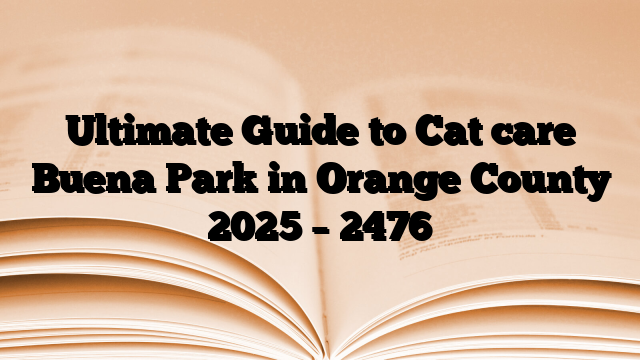 Ultimate Guide to Cat care Buena Park in Orange County 2025