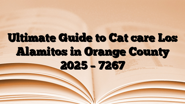 Ultimate Guide to Cat care Los Alamitos in Orange County 2025