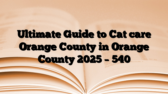 Ultimate Guide to Cat care Orange County in Orange County 2025