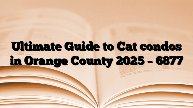 Ultimate Guide to Cat condos in Orange County 2025