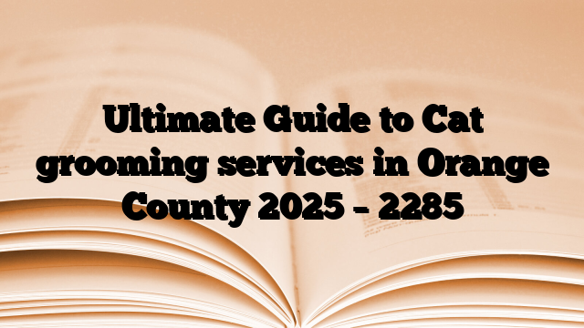 Ultimate Guide to Cat grooming services in Orange County 2025