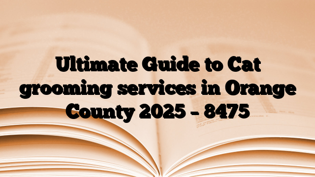 Ultimate Guide to Cat grooming services in Orange County 2025