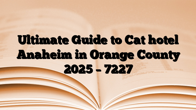 Ultimate Guide to Cat hotel Anaheim in Orange County 2025