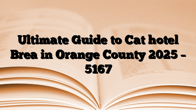 Ultimate Guide to Cat hotel Brea in Orange County 2025