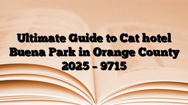 Ultimate Guide to Cat hotel Buena Park in Orange County 2025