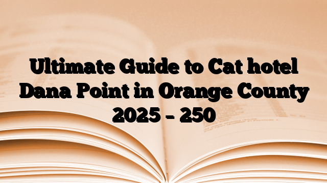 Ultimate Guide to Cat hotel Dana Point in Orange County 2025