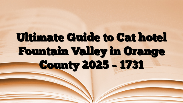 Ultimate Guide to Cat hotel Fountain Valley in Orange County 2025