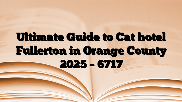 Ultimate Guide to Cat hotel Fullerton in Orange County 2025