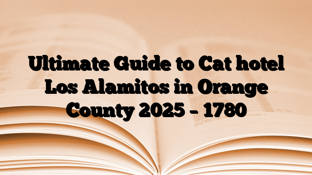 Ultimate Guide to Cat hotel Los Alamitos in Orange County 2025