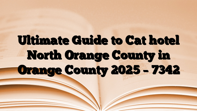 Ultimate Guide to Cat hotel North Orange County in Orange County 2025
