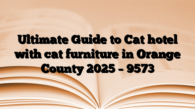 Ultimate Guide to Cat hotel with cat furniture in Orange County 2025