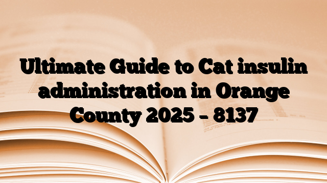 Ultimate Guide to Cat insulin administration in Orange County 2025