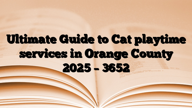 Ultimate Guide to Cat playtime services in Orange County 2025