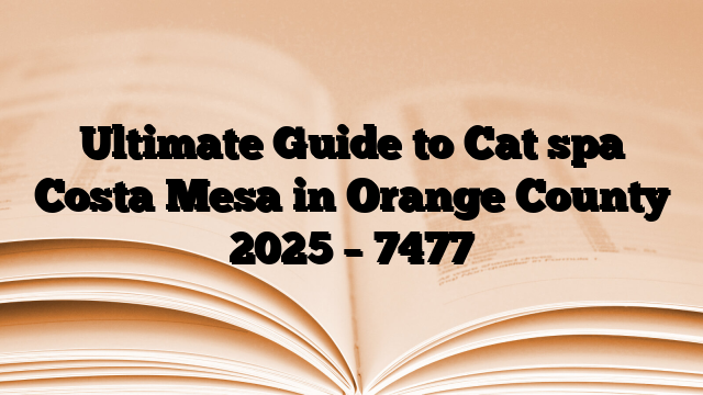 Ultimate Guide to Cat spa Costa Mesa in Orange County 2025