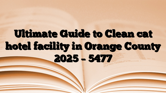 Ultimate Guide to Clean cat hotel facility in Orange County 2025