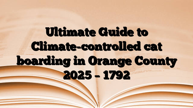 Ultimate Guide to Climate-controlled cat boarding in Orange County 2025