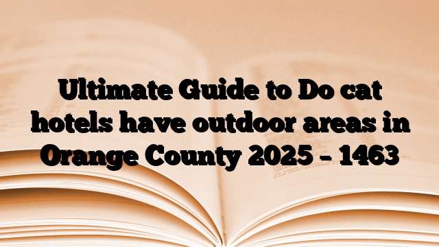 Ultimate Guide to Do cat hotels have outdoor areas in Orange County 2025