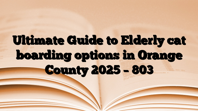Ultimate Guide to Elderly cat boarding options in Orange County 2025