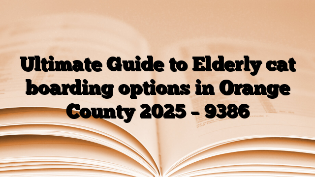 Ultimate Guide to Elderly cat boarding options in Orange County 2025