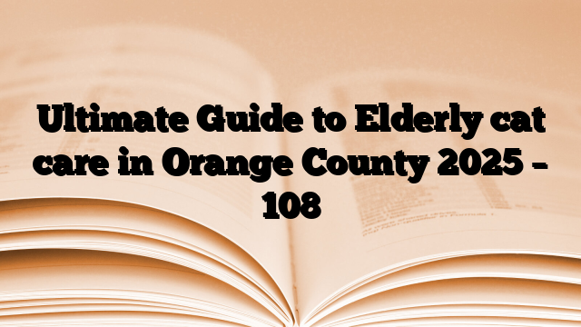 Ultimate Guide to Elderly cat care in Orange County 2025