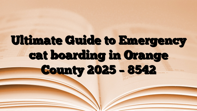 Ultimate Guide to Emergency cat boarding in Orange County 2025