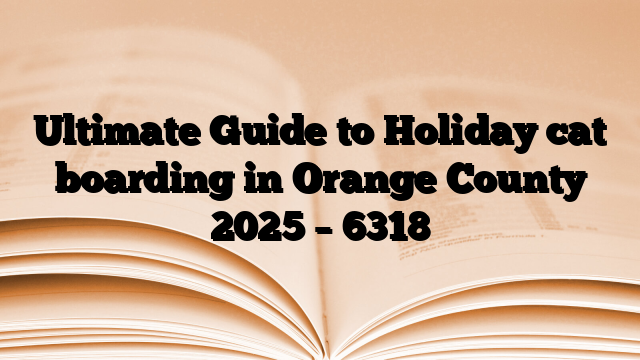 Ultimate Guide to Holiday cat boarding in Orange County 2025