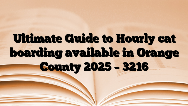 Ultimate Guide to Hourly cat boarding available in Orange County 2025