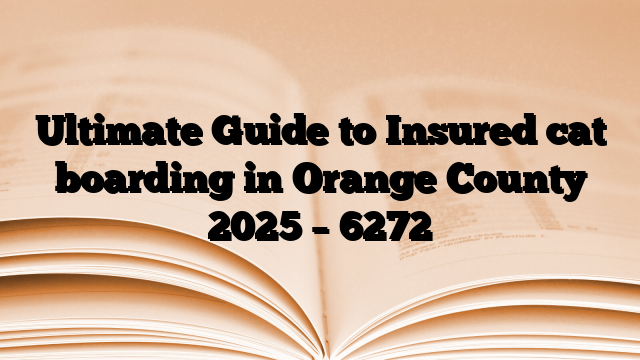 Ultimate Guide to Insured cat boarding in Orange County 2025