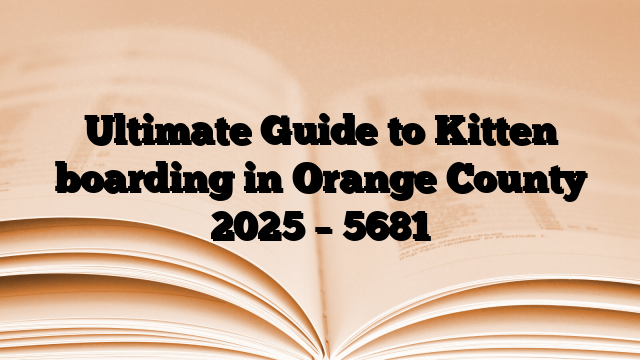 Ultimate Guide to Kitten boarding in Orange County 2025