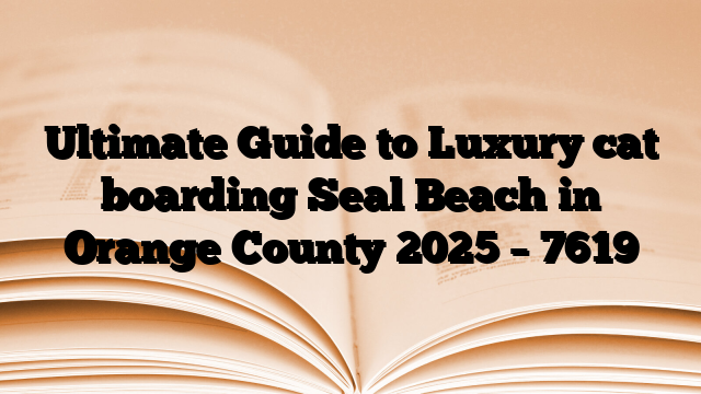 Ultimate Guide to Luxury cat boarding Seal Beach in Orange County 2025