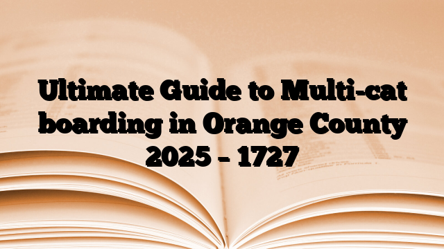 Ultimate Guide to Multi-cat boarding in Orange County 2025