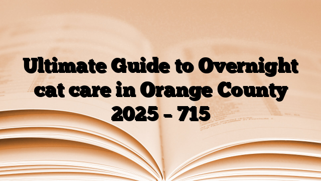 Ultimate Guide to Overnight cat care in Orange County 2025