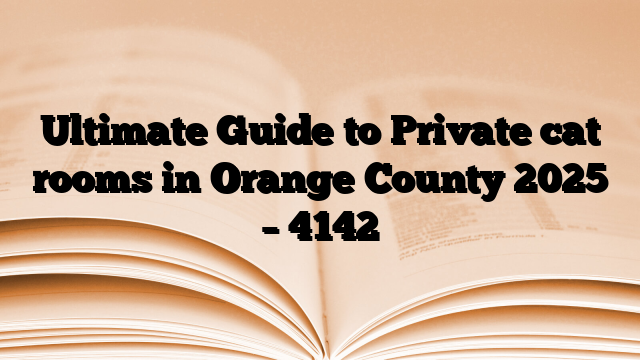 Ultimate Guide to Private cat rooms in Orange County 2025