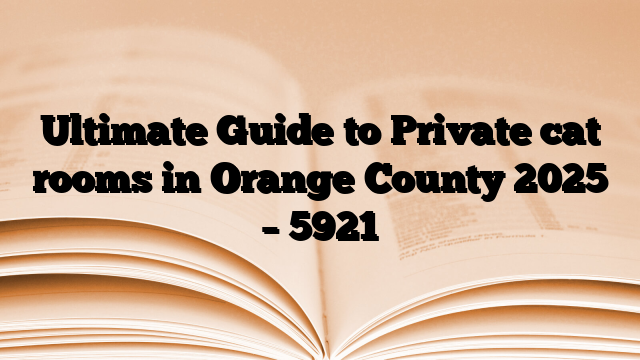 Ultimate Guide to Private cat rooms in Orange County 2025