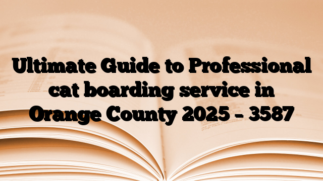 Ultimate Guide to Professional cat boarding service in Orange County 2025 – 3587