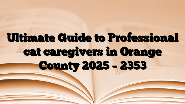 Ultimate Guide to Professional cat caregivers in Orange County 2025