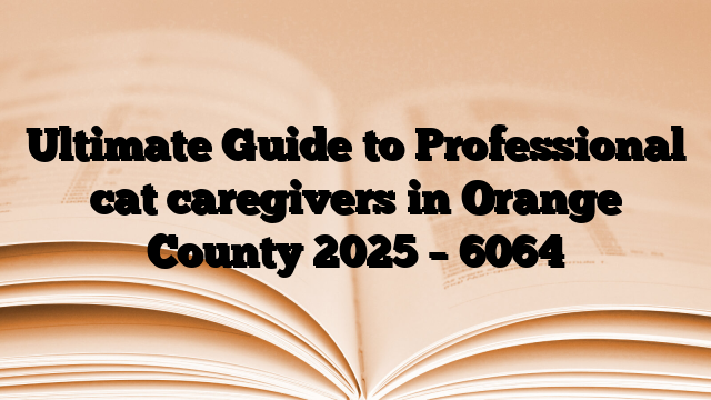 Ultimate Guide to Professional cat caregivers in Orange County 2025