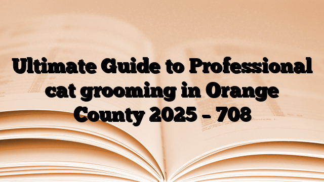 Ultimate Guide to Professional cat grooming in Orange County 2025
