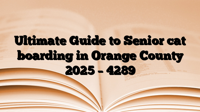 Ultimate Guide to Senior cat boarding in Orange County 2025