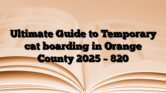 Ultimate Guide to Temporary cat boarding in Orange County 2025